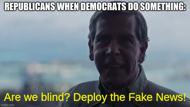 Are We Blind? Deploy the | REPUBLICANS WHEN DEMOCRATS DO SOMETHING:; Are we blind? Deploy the Fake News! | image tagged in are we blind deploy the | made w/ Imgflip meme maker