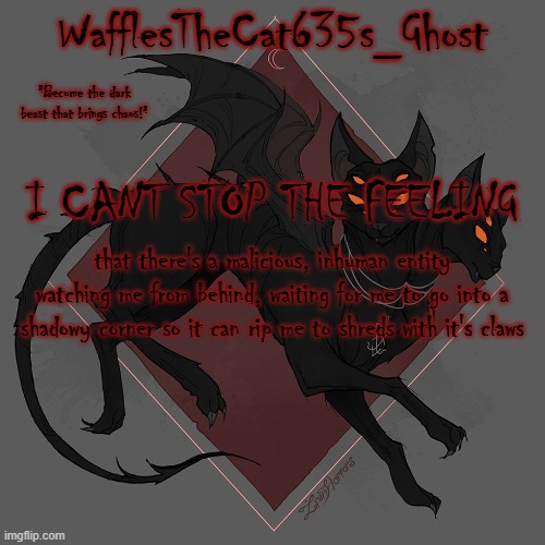 help | I CANT STOP THE FEELING; that there's a malicious, inhuman entity watching me from behind, waiting for me to go into a shadowy corner so it can rip me to shreds with it's claws | made w/ Imgflip meme maker