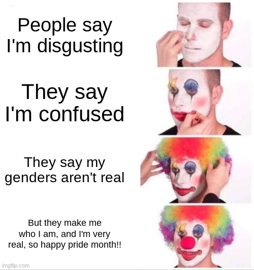 HAPPY PRIDE MONTH!! LOVE YALL!! | People say I'm disgusting; They say I'm confused; They say my genders aren't real; But they make me who I am, and I'm very real, so happy pride month!! | image tagged in memes,clown applying makeup,pride month,yay | made w/ Imgflip meme maker