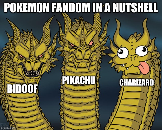 Fr tho |  POKEMON FANDOM IN A NUTSHELL; PIKACHU; CHARIZARD; BIDOOF | image tagged in three-headed dragon,charizard,pikachu,pokemon | made w/ Imgflip meme maker