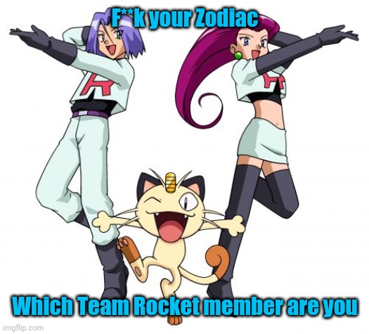 Team Rocket | F**k your Zodiac; Which Team Rocket member are you | image tagged in team rocket | made w/ Imgflip meme maker