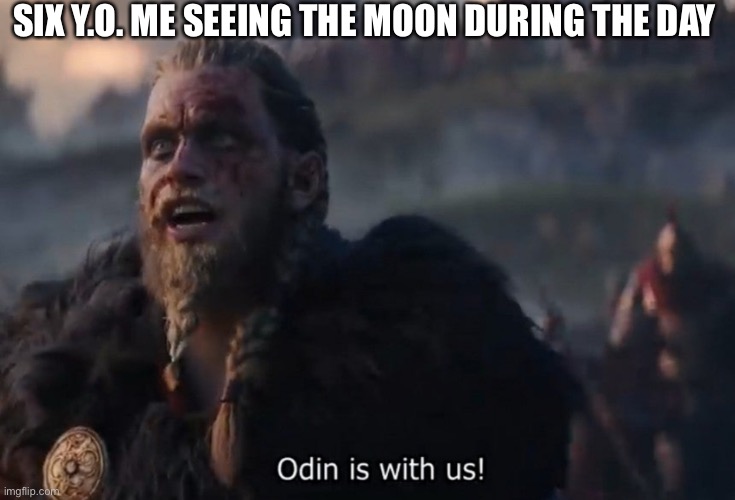 Odin is with us! | SIX Y.O. ME SEEING THE MOON DURING THE DAY | image tagged in odin is with us | made w/ Imgflip meme maker