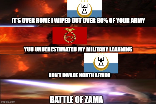 2nd Punic war ending | IT'S OVER ROME I WIPED OUT OVER 80% OF YOUR ARMY; YOU UNDERESTIMATED MY MILITARY LEARNING; DON'T INVADE NORTH AFRICA; BATTLE OF ZAMA | image tagged in history memes | made w/ Imgflip meme maker