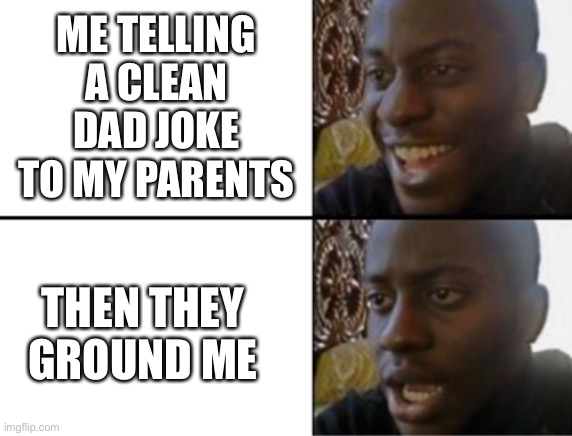 Oh yeah! Oh no... | ME TELLING A CLEAN DAD JOKE TO MY PARENTS THEN THEY GROUND ME | image tagged in oh yeah oh no | made w/ Imgflip meme maker