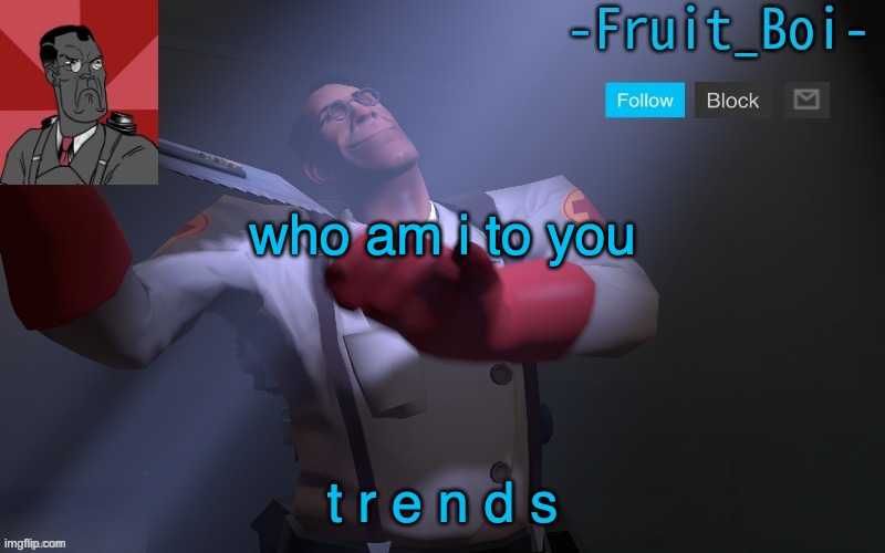 who am i to you; t r e n d s | image tagged in medic temp made by pickle-tank | made w/ Imgflip meme maker