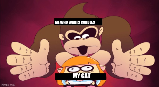 I don't fuccin know | ME WHO WANTS CUDDLES; MY CAT | image tagged in donkey kong kill | made w/ Imgflip meme maker