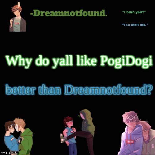 Why do yall like PogiDogi; better than Dreamnotfound? | image tagged in another dreamnotfound temp | made w/ Imgflip meme maker