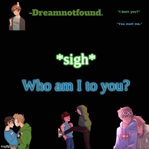 *sigh*; Who am I to you? | image tagged in another dreamnotfound temp | made w/ Imgflip meme maker