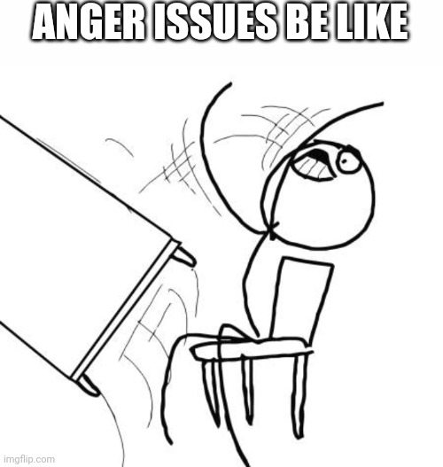 ANGER ISSUES BE LIKE | image tagged in table flip guy | made w/ Imgflip meme maker