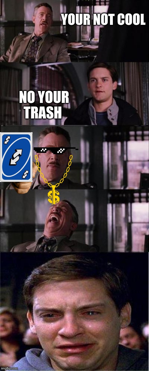 THE POWER OF UNO | YOUR NOT COOL; NO YOUR TRASH | image tagged in memes,peter parker cry,uno reverse card,funny memes,funny | made w/ Imgflip meme maker