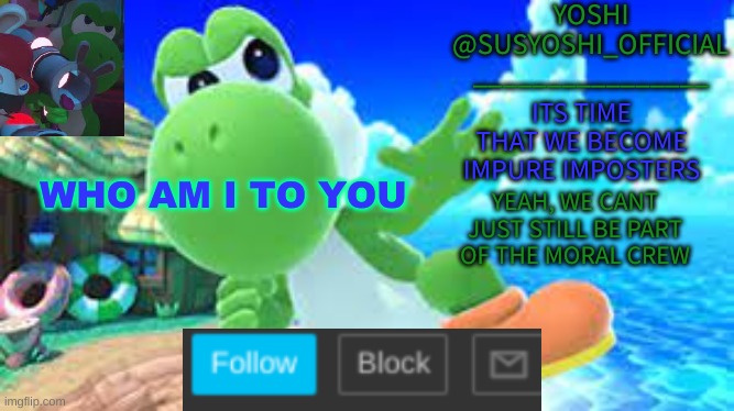 Yoshi_Official Announcement Temp v6 | WHO AM I TO YOU | image tagged in yoshi_official announcement temp v6 | made w/ Imgflip meme maker