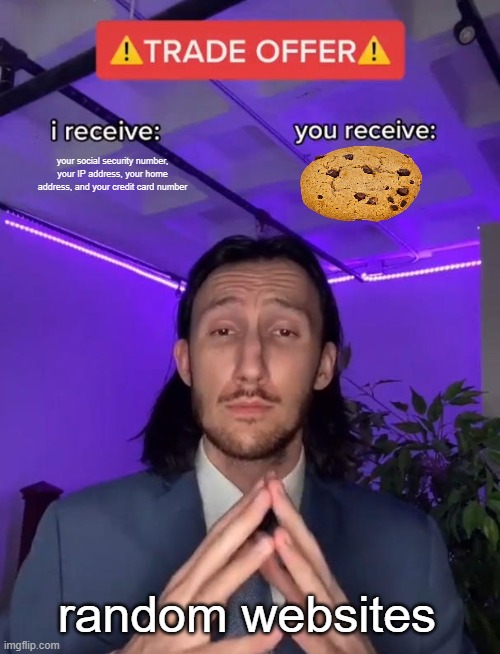 random websites be like | your social security number, your IP address, your home address, and your credit card number; random websites | image tagged in trade offer,cookies,more cookies,give me cookies,lol | made w/ Imgflip meme maker
