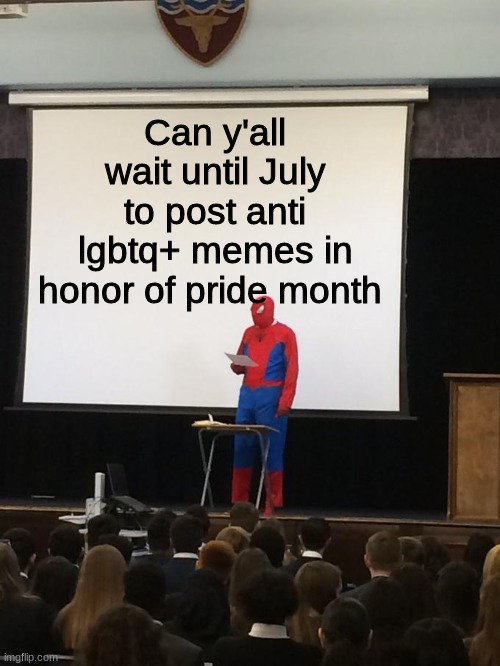 or just don't post any at all! | Can y'all wait until July to post anti lgbtq+ memes in honor of pride month | image tagged in spiderman presentation,lgbtq,pride | made w/ Imgflip meme maker