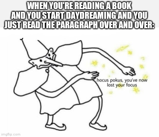 Hocus Pocus Lost Your Focus | WHEN YOU'RE READING A BOOK AND YOU START DAYDREAMING AND YOU JUST READ THE PARAGRAPH OVER AND OVER: | image tagged in hocus pocus | made w/ Imgflip meme maker