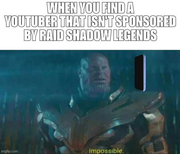 Thanos Impossible | WHEN YOU FIND A YOUTUBER THAT ISN'T SPONSORED BY RAID SHADOW LEGENDS | image tagged in thanos impossible | made w/ Imgflip meme maker
