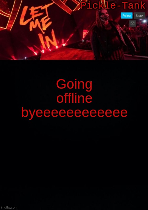 Going offline byeeeeeeeeeeee | image tagged in pickle-tank but let him in | made w/ Imgflip meme maker