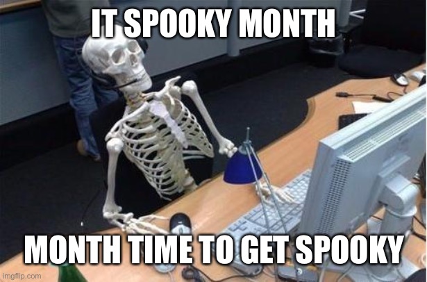 Skeleton at desk/computer/work | IT SPOOKY MONTH; MONTH TIME TO GET SPOOKY | image tagged in skeleton at desk/computer/work | made w/ Imgflip meme maker