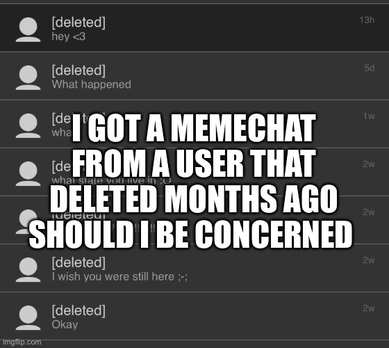 How can a deleted user dm you- | I GOT A MEMECHAT FROM A USER THAT DELETED MONTHS AGO SHOULD I BE CONCERNED | made w/ Imgflip meme maker