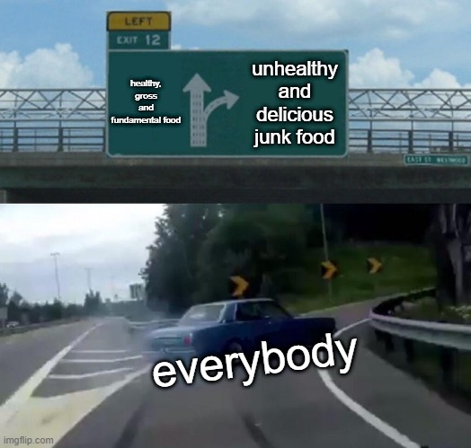 Left Exit 12 Off Ramp Meme | healthy, gross and fundamental food; unhealthy and delicious junk food; everybody | image tagged in memes,left exit 12 off ramp | made w/ Imgflip meme maker