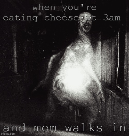 uh oh | when you're eating cheese at 3am; and mom walks in | image tagged in scary | made w/ Imgflip meme maker