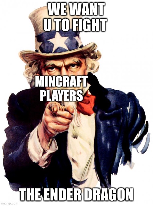 Uncle Sam | WE WANT U TO FIGHT; MINCRAFT PLAYERS; THE ENDER DRAGON | image tagged in memes,uncle sam | made w/ Imgflip meme maker