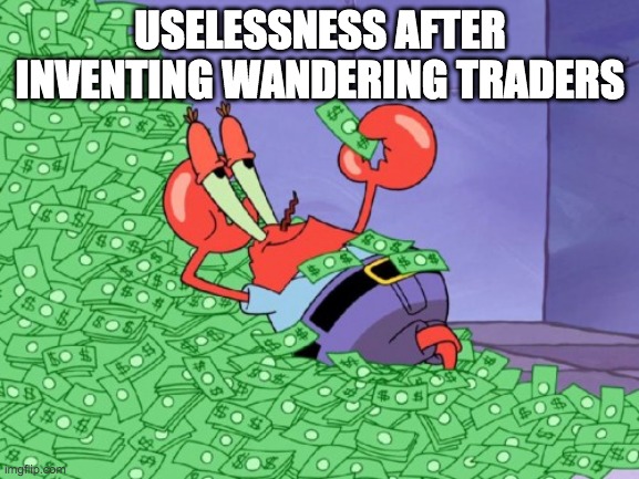 Wandering trader is useless | USELESSNESS AFTER INVENTING WANDERING TRADERS | image tagged in mr krabs money | made w/ Imgflip meme maker