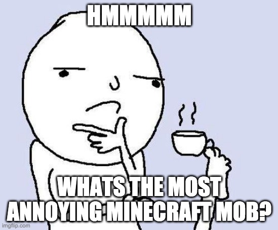 Whats the most annoying minecraft mob? write in the comments below | HMMMMM; WHATS THE MOST ANNOYING MINECRAFT MOB? | image tagged in thinking meme | made w/ Imgflip meme maker