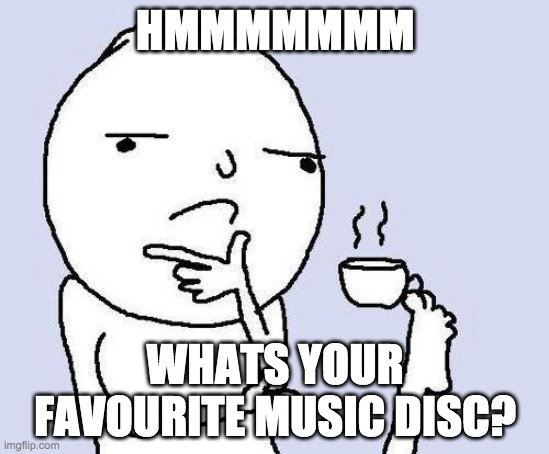 Whats your favourite music disc | HMMMMMMM; WHATS YOUR FAVOURITE MUSIC DISC? | image tagged in thinking meme | made w/ Imgflip meme maker