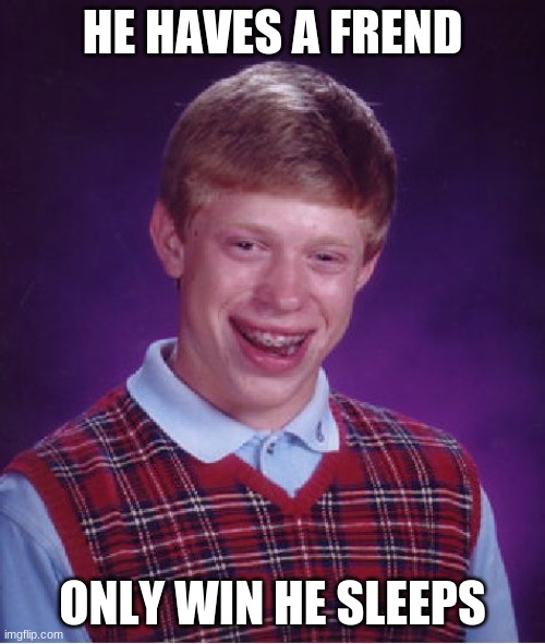 Bad Luck Brian | HE HAVES A FREND; ONLY WIN HE SLEEPS | image tagged in memes,bad luck brian | made w/ Imgflip meme maker