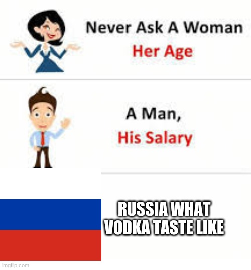 Never ask a woman her age | RUSSIA WHAT VODKA TASTE LIKE | image tagged in never ask a woman her age | made w/ Imgflip meme maker