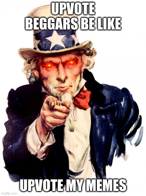 Uncle Sam Meme | UPVOTE BEGGARS BE LIKE; UPVOTE MY MEMES | image tagged in memes,uncle sam | made w/ Imgflip meme maker