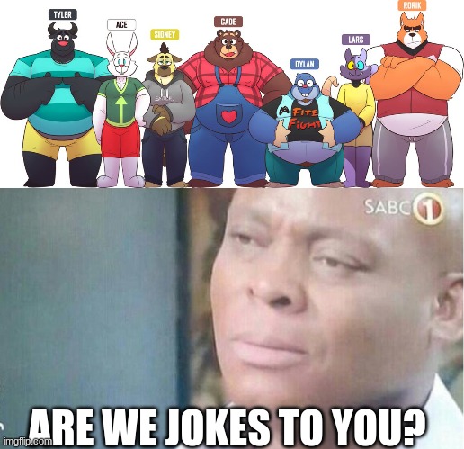 ARE WE JOKES TO YOU? | image tagged in am i a joke to you | made w/ Imgflip meme maker