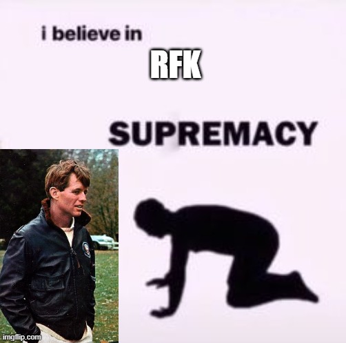 I believe in supremacy | RFK | image tagged in i believe in supremacy | made w/ Imgflip meme maker