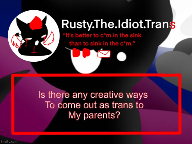 Rustys better template | Is there any creative ways 
To come out as trans to
My parents? | image tagged in rustys better template | made w/ Imgflip meme maker