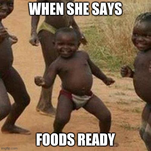 Third World Success Kid | WHEN SHE SAYS; FOODS READY | image tagged in memes,third world success kid | made w/ Imgflip meme maker