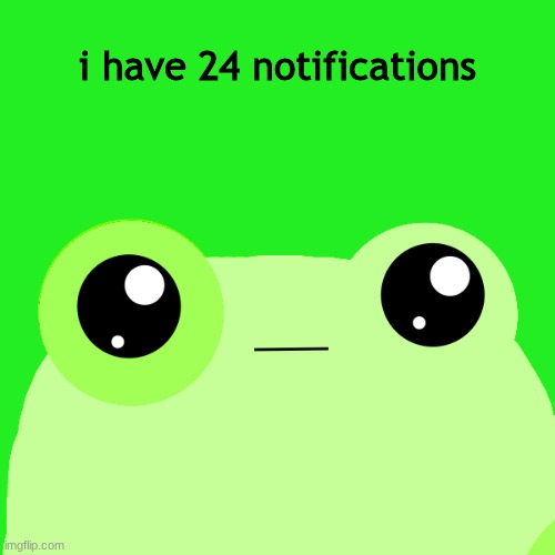 . | i have 24 notifications | made w/ Imgflip meme maker