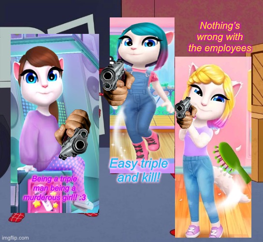 My Talking Angela 2 Girls | Nothing’s wrong with the employees; Easy triple and kill! Being a triple man being a murderous girl!! :3 | image tagged in spider man triple | made w/ Imgflip meme maker