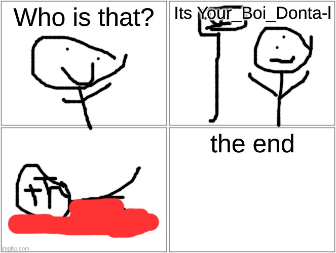 Blank Comic Panel 2x2 | Who is that? Its Your_Boi_Donta-l; the end | image tagged in memes,blank comic panel 2x2,your_boi_dontae | made w/ Imgflip meme maker