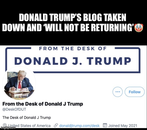 Trump’s blog goes dark just a month after launching! | DONALD TRUMP’S BLOG TAKEN DOWN AND ‘WILL NOT BE RETURNING’🤡 | image tagged in lol,donald trump,clown,lock him up,grifter,loser | made w/ Imgflip meme maker