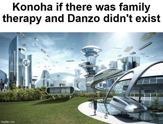 It'd be very peaceful... | Konoha if there was family therapy and Danzo didn't exist | image tagged in peaceful world,no danzo,therapy,family | made w/ Imgflip meme maker