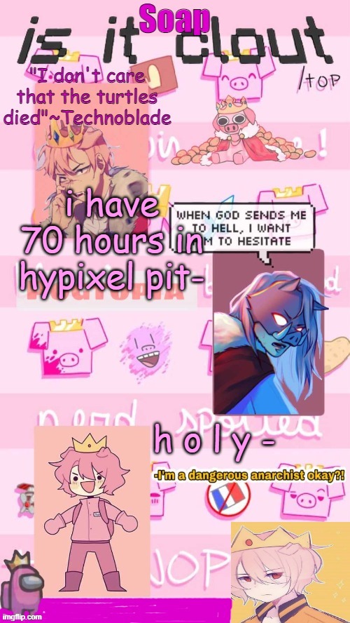 that's just in pit- for all of minecraft it's probably way more lmaoo- | i have 70 hours in hypixel pit-; h o l y - | image tagged in soap techno temp 2 0 ty yachi | made w/ Imgflip meme maker