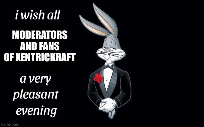 I wish all the X a very pleasant evening | MODERATORS AND FANS OF XENTRICKRAFT | image tagged in i wish all the x a very pleasant evening | made w/ Imgflip meme maker