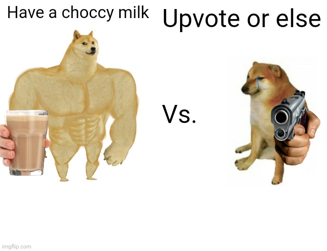 Buff Doge vs. Cheems | Upvote or else; Have a choccy milk; Vs. | image tagged in memes,buff doge vs cheems | made w/ Imgflip meme maker