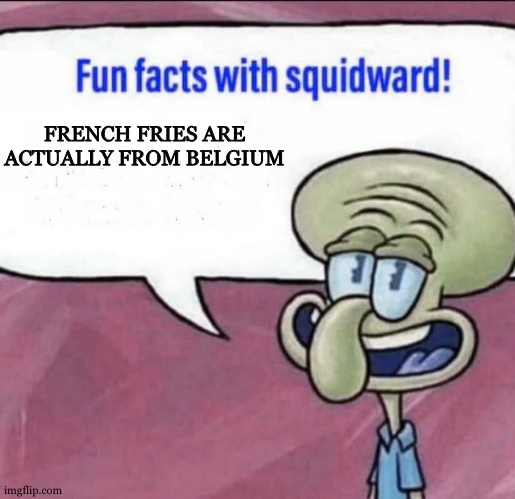 It's true! | FRENCH FRIES ARE ACTUALLY FROM BELGIUM | image tagged in fun facts with squidward | made w/ Imgflip meme maker