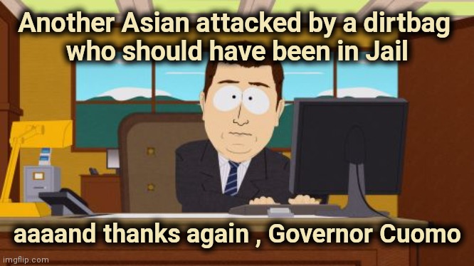 When you care enough to release the very best | Another Asian attacked by a dirtbag 
who should have been in Jail; aaaand thanks again , Governor Cuomo | image tagged in memes,aaaaand its gone,no bail,alright gentlemen we need a new idea,working,well yes but actually no | made w/ Imgflip meme maker