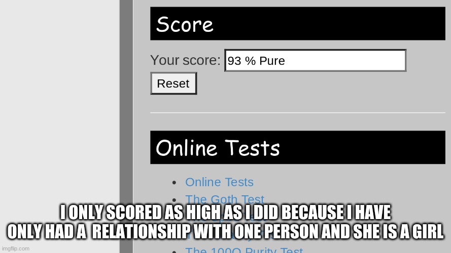 I ONLY SCORED AS HIGH AS I DID BECAUSE I HAVE ONLY HAD A  RELATIONSHIP WITH ONE PERSON AND SHE IS A GIRL | made w/ Imgflip meme maker