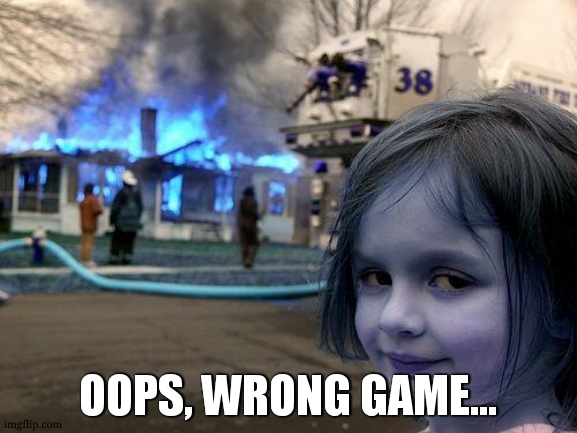 Disaster Girl Meme | OOPS, WRONG GAME... | image tagged in memes,disaster girl | made w/ Imgflip meme maker
