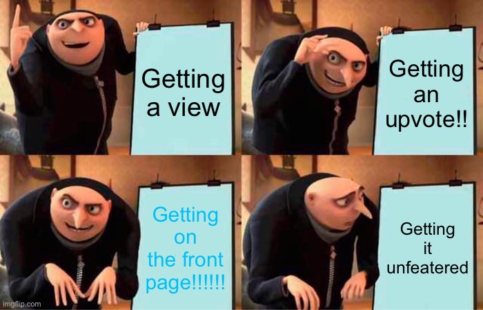 Gru's Plan | Getting a view; Getting an upvote!! Getting on the front page!!!!!! Getting it unfettered | image tagged in memes,gru's plan | made w/ Imgflip meme maker