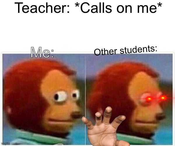 lol so true ? | Teacher: *Calls on me*; Me:; Other students: | image tagged in memes,monkey puppet | made w/ Imgflip meme maker