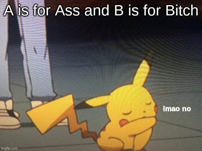 lmao no | A is for Ass and B is for Bitch | image tagged in lmao no | made w/ Imgflip meme maker